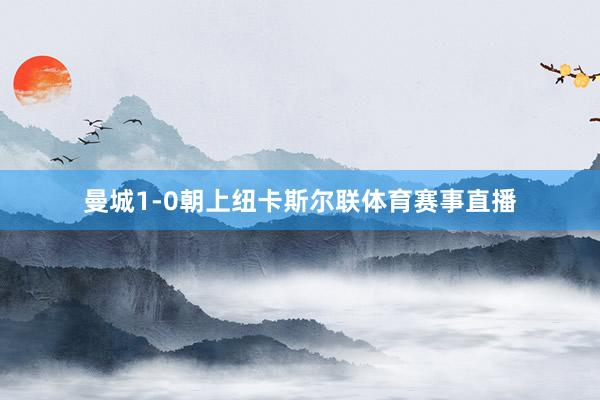 曼城1-0朝上纽卡斯尔联体育赛事直播