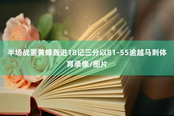 半场战罢黄蜂轰进18记三分以81-55逾越马刺体育录像/图片