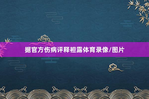 据官方伤病评释袒露体育录像/图片