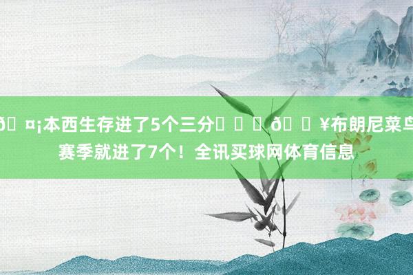 🤡本西生存进了5个三分❤️‍🔥布朗尼菜鸟赛季就进了7个！全讯买球网体育信息