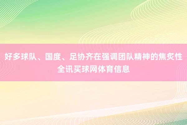 好多球队、国度、足协齐在强调团队精神的焦炙性全讯买球网体育信息