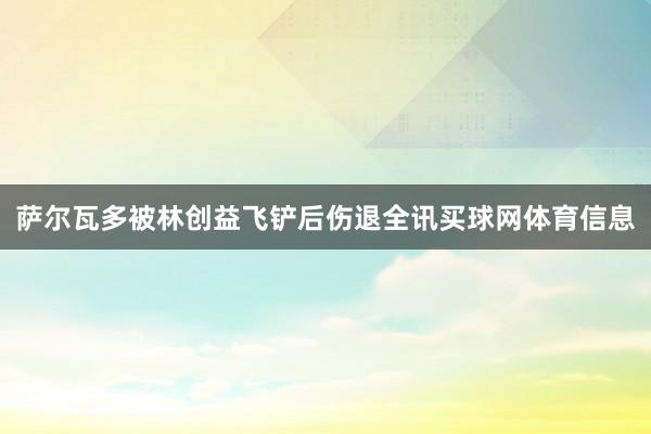 萨尔瓦多被林创益飞铲后伤退全讯买球网体育信息