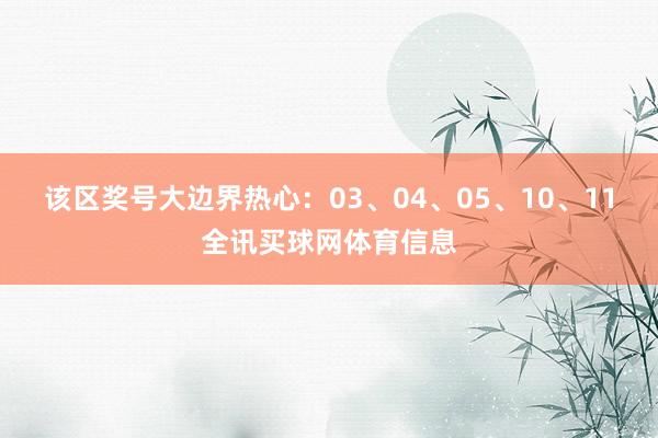 该区奖号大边界热心：03、04、05、10、11全讯买球网体育信息
