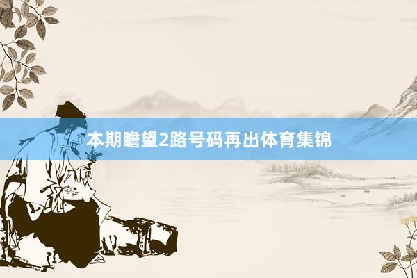 本期瞻望2路号码再出体育集锦