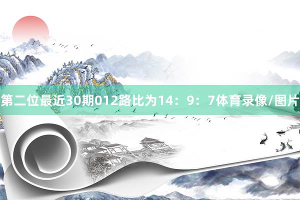 第二位最近30期012路比为14：9：7体育录像/图片