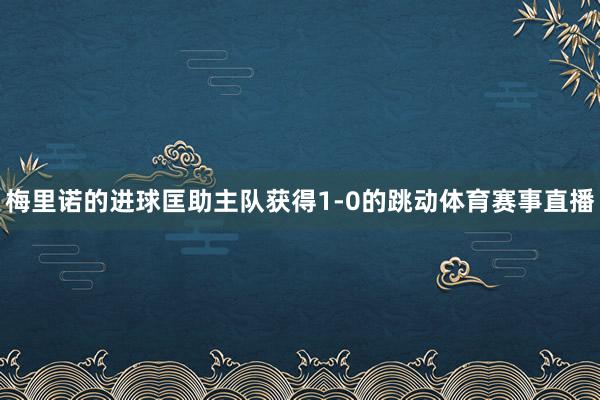 梅里诺的进球匡助主队获得1-0的跳动体育赛事直播