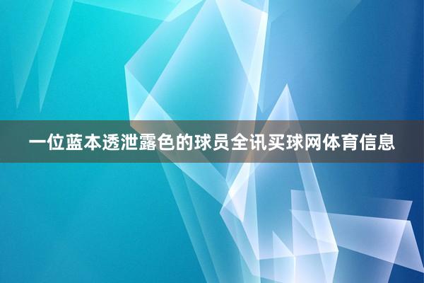 一位蓝本透泄露色的球员全讯买球网体育信息