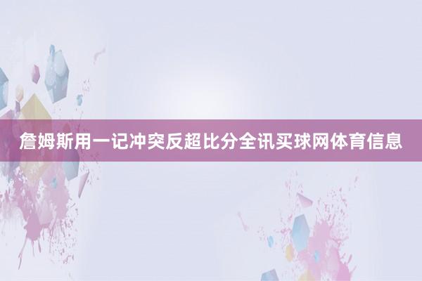 詹姆斯用一记冲突反超比分全讯买球网体育信息