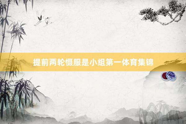 提前两轮慑服是小组第一体育集锦