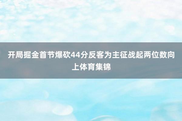 开局掘金首节爆砍44分反客为主征战起两位数向上体育集锦