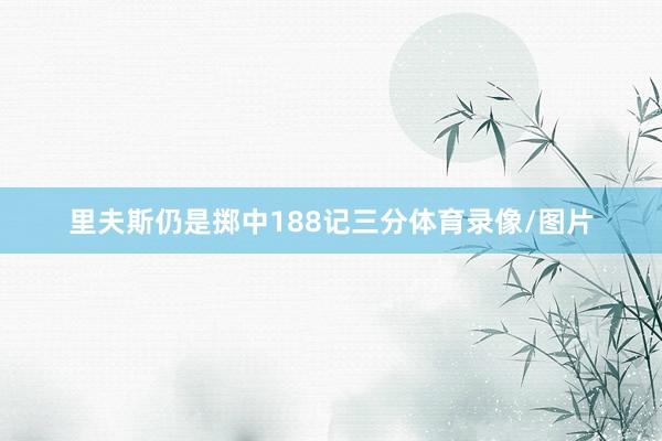 里夫斯仍是掷中188记三分体育录像/图片