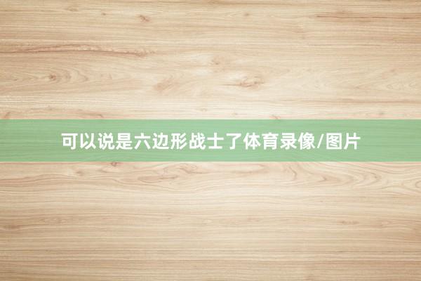 可以说是六边形战士了体育录像/图片