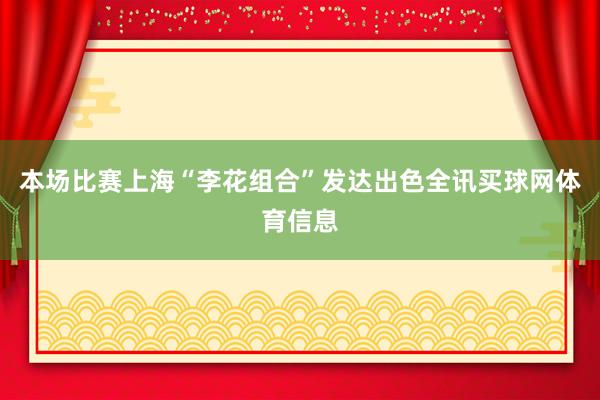 本场比赛上海“李花组合”发达出色全讯买球网体育信息