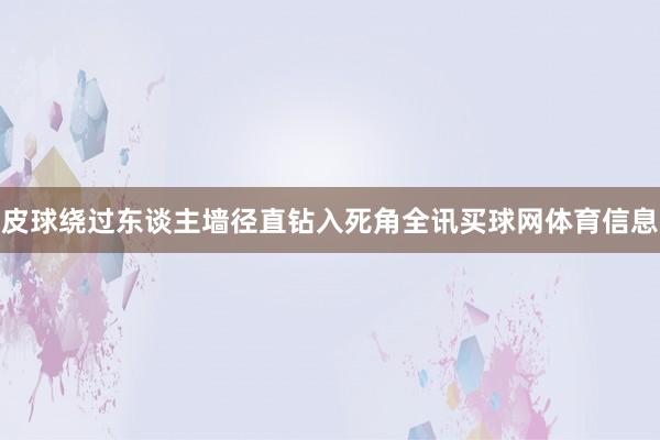 皮球绕过东谈主墙径直钻入死角全讯买球网体育信息