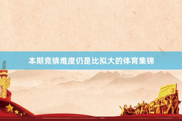本期竞猜难度仍是比拟大的体育集锦