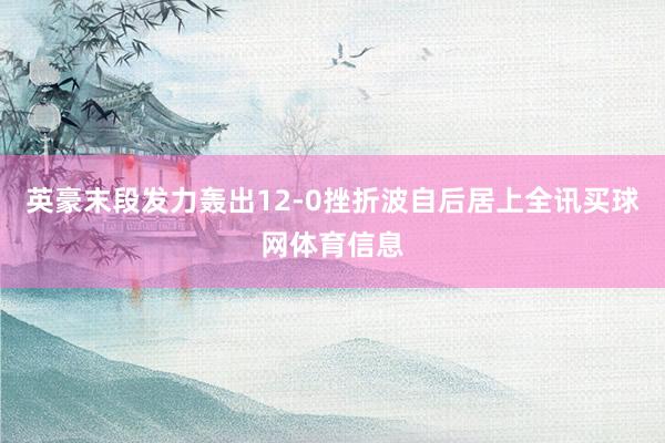 英豪末段发力轰出12-0挫折波自后居上全讯买球网体育信息