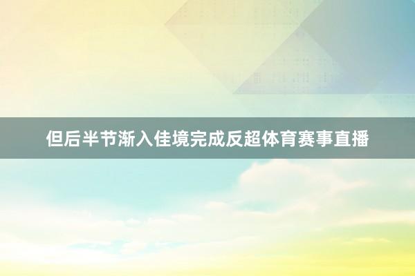 但后半节渐入佳境完成反超体育赛事直播