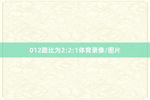 012路比为2:2:1体育录像/图片
