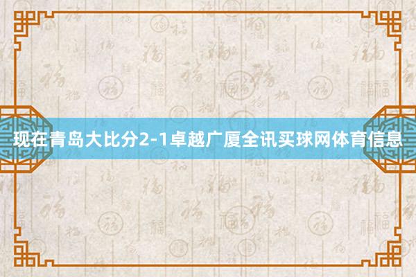 现在青岛大比分2-1卓越广厦全讯买球网体育信息