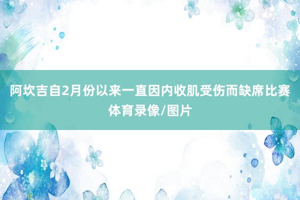 阿坎吉自2月份以来一直因内收肌受伤而缺席比赛体育录像/图片