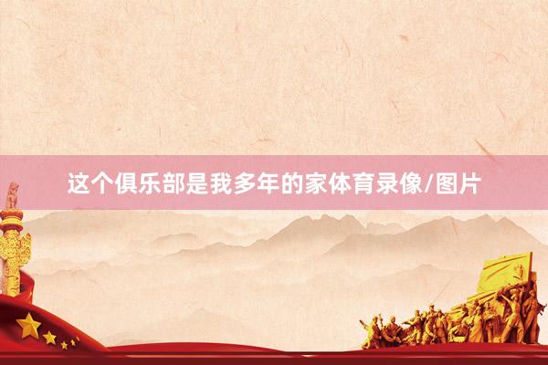 这个俱乐部是我多年的家体育录像/图片