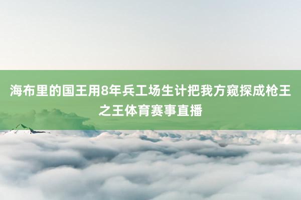 海布里的国王用8年兵工场生计把我方窥探成枪王之王体育赛事直播