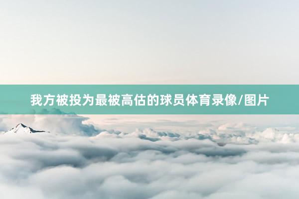 我方被投为最被高估的球员体育录像/图片