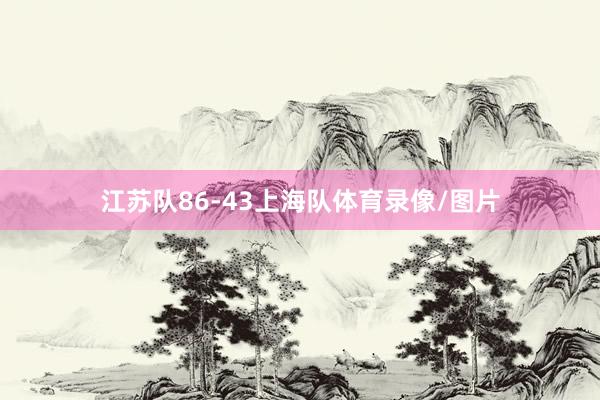 江苏队86-43上海队体育录像/图片