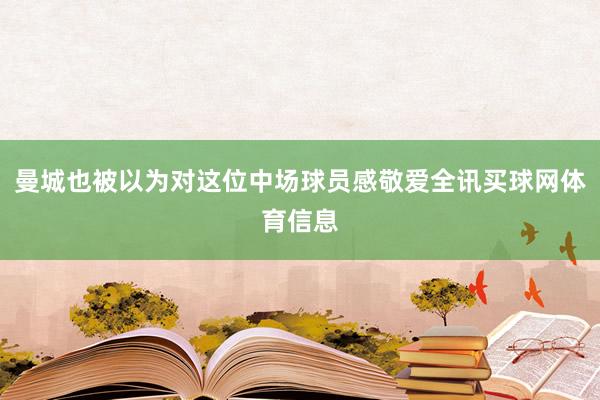曼城也被以为对这位中场球员感敬爱全讯买球网体育信息