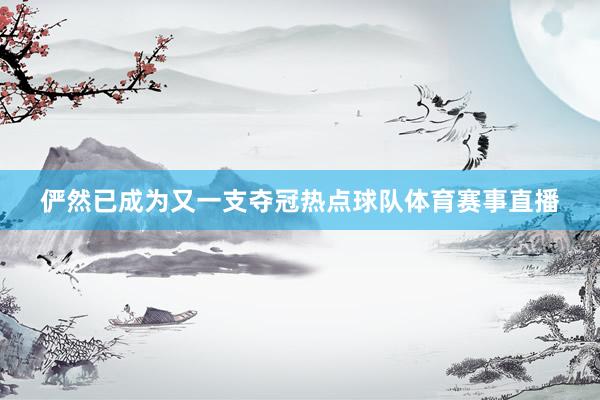 俨然已成为又一支夺冠热点球队体育赛事直播