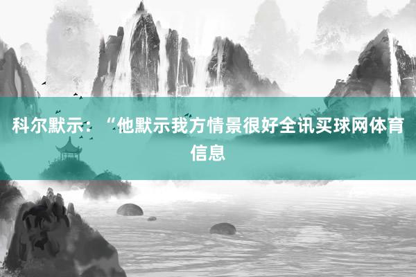 科尔默示：“他默示我方情景很好全讯买球网体育信息