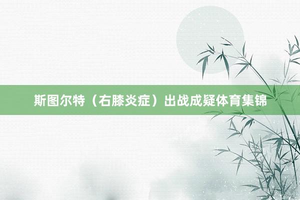 斯图尔特（右膝炎症）出战成疑体育集锦