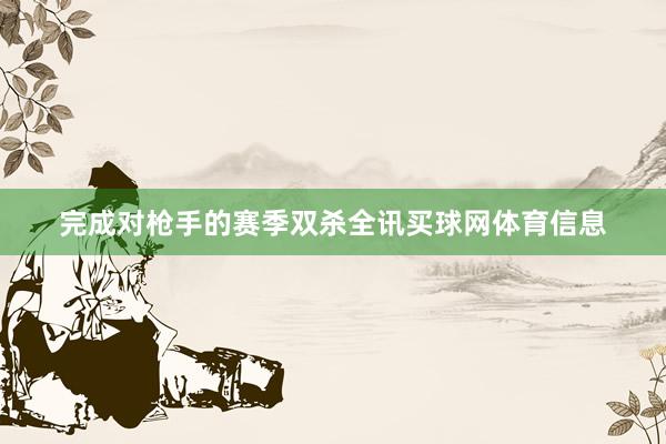 完成对枪手的赛季双杀全讯买球网体育信息