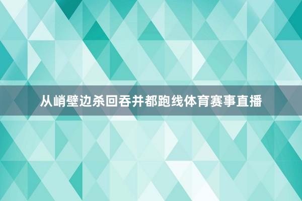 从峭壁边杀回吞并都跑线体育赛事直播