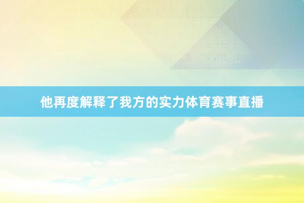 他再度解释了我方的实力体育赛事直播