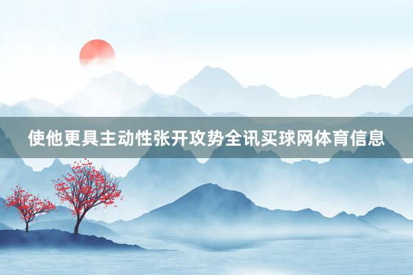 使他更具主动性张开攻势全讯买球网体育信息