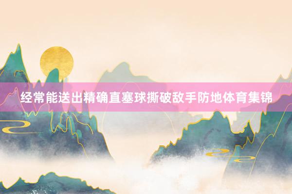 经常能送出精确直塞球撕破敌手防地体育集锦