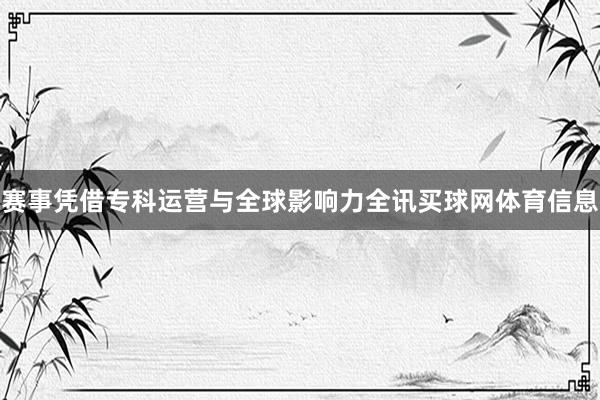 赛事凭借专科运营与全球影响力全讯买球网体育信息