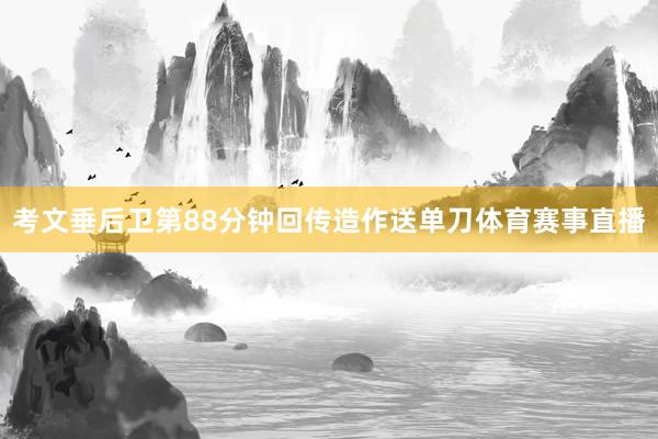 考文垂后卫第88分钟回传造作送单刀体育赛事直播