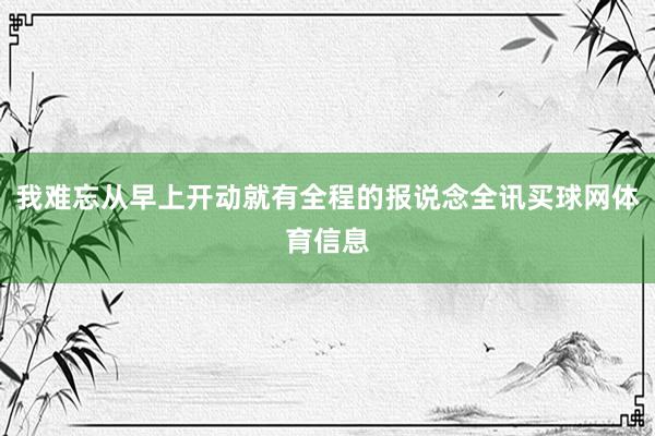 我难忘从早上开动就有全程的报说念全讯买球网体育信息