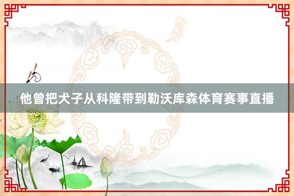 他曾把犬子从科隆带到勒沃库森体育赛事直播