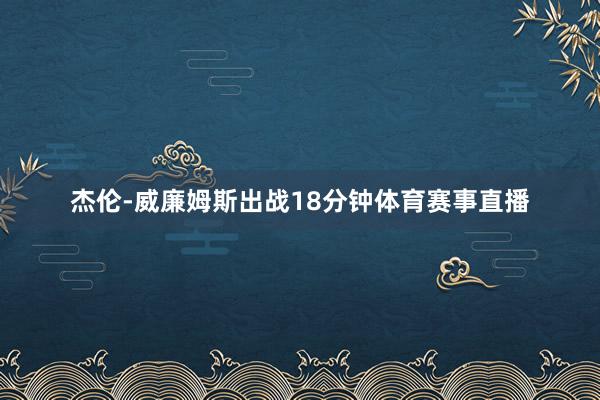 杰伦-威廉姆斯出战18分钟体育赛事直播
