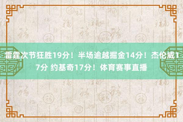 雷霆次节狂胜19分！半场逾越掘金14分！杰伦威17分 约基奇17分！体育赛事直播