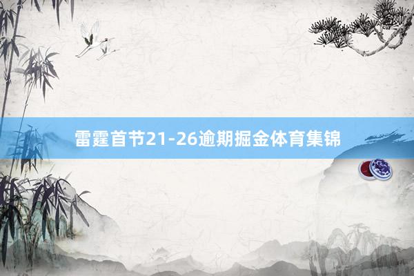 雷霆首节21-26逾期掘金体育集锦