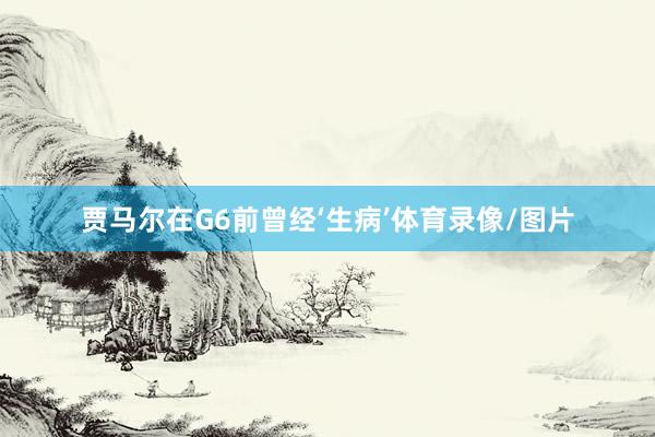 贾马尔在G6前曾经‘生病’体育录像/图片