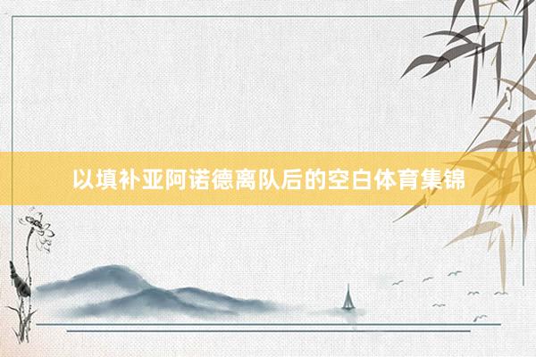 以填补亚阿诺德离队后的空白体育集锦