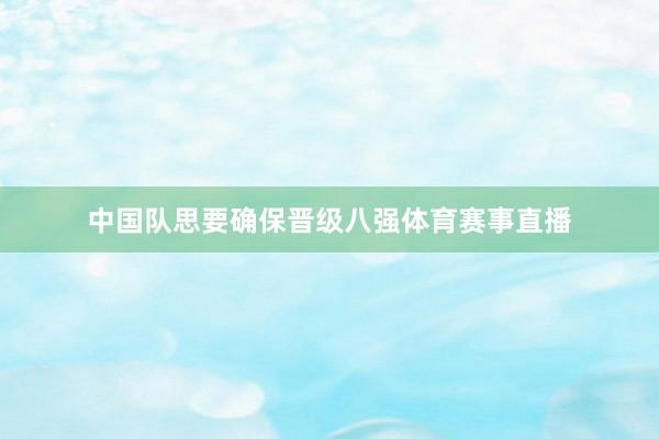 中国队思要确保晋级八强体育赛事直播
