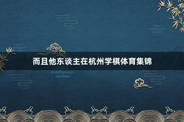 而且他东谈主在杭州学棋体育集锦