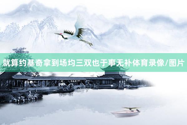 就算约基奇拿到场均三双也于事无补体育录像/图片