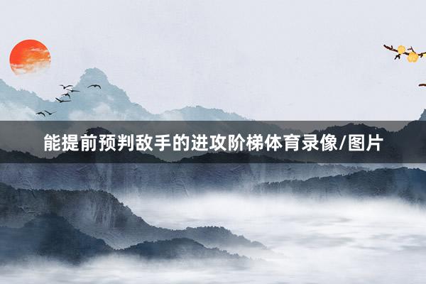 能提前预判敌手的进攻阶梯体育录像/图片